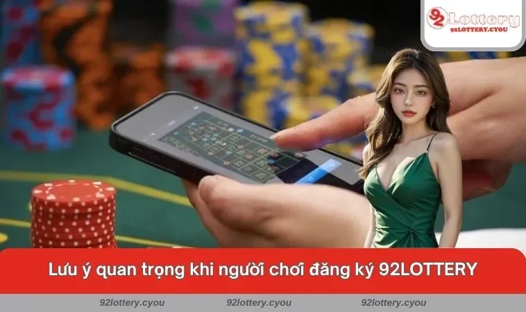 Lưu ý quan trọng khi người chơi đăng ký 92LOTTERY