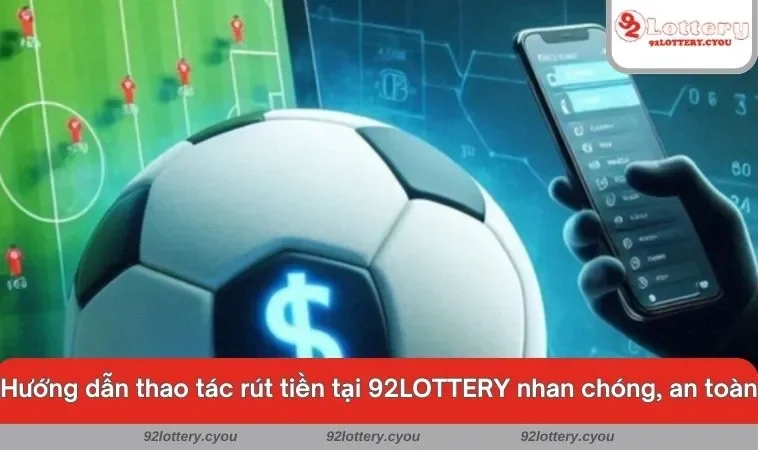 Hướng dẫn thao tác rút tiền tại 92LOTTERY nhan chóng, an toàn